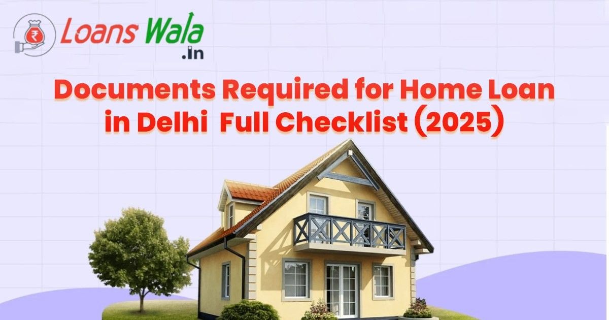 Documents Required for Home Loan in Delhi – Full Checklist (2025)